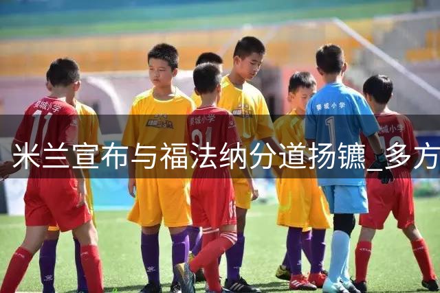 米兰宣布与福法纳分道扬镳 多方球队展现兴趣